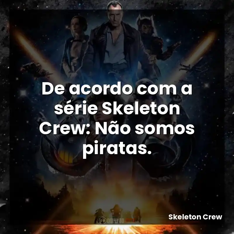 De acordo com a série Skeleton Crew: Não somos piratas.