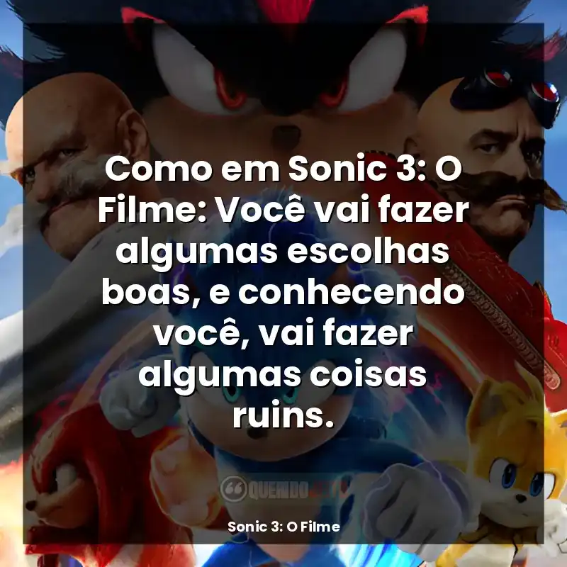 Como em Sonic 3: O Filme: Você vai fazer algumas escolhas boas, e conhecendo você, vai fazer algumas coisas ruins.