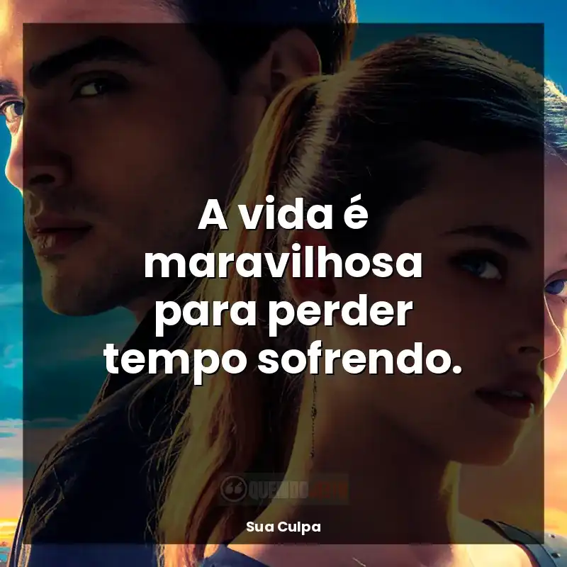 A vida é maravilhosa para perder tempo sofrendo.