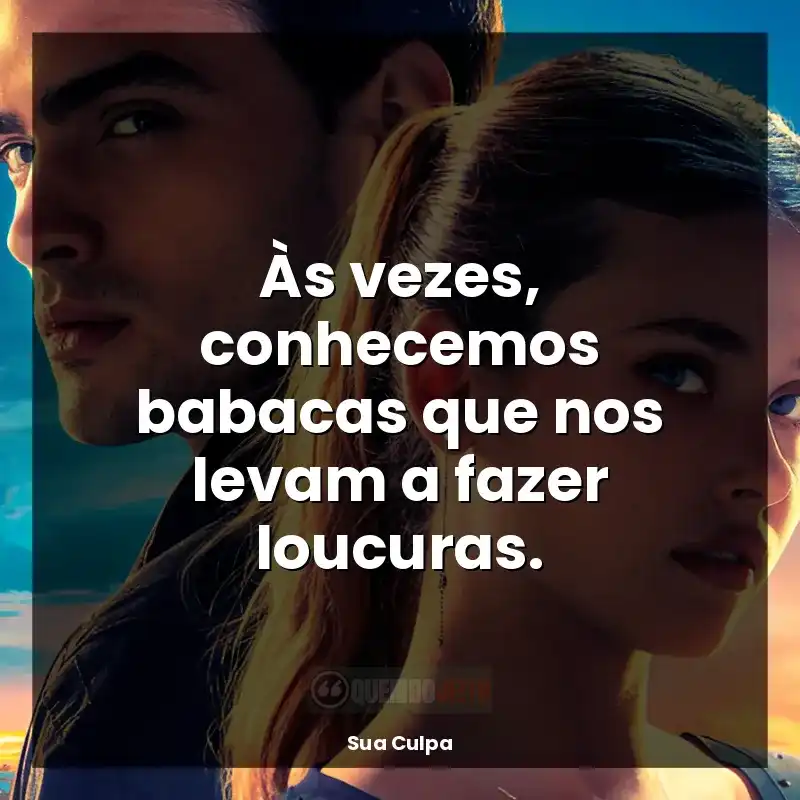 Às vezes, conhecemos babacas que nos levam a fazer loucuras.