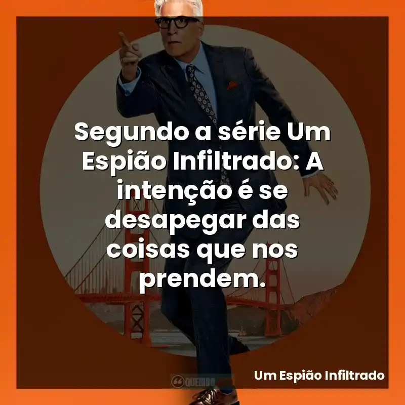 Segundo a série Um Espião Infiltrado: A intenção é se desapegar das coisas que nos prendem.