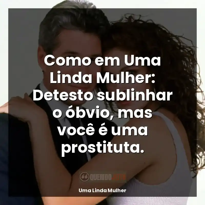 Como em Uma Linda Mulher: Detesto sublinhar o óbvio, mas você é uma prostituta.