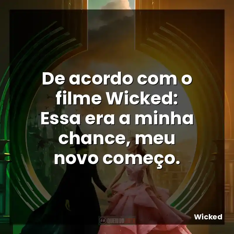 De acordo com o filme Wicked: Essa era a minha chance, meu novo começo.