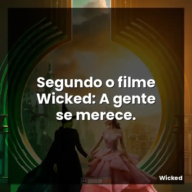 Segundo o filme Wicked: A gente se merece.