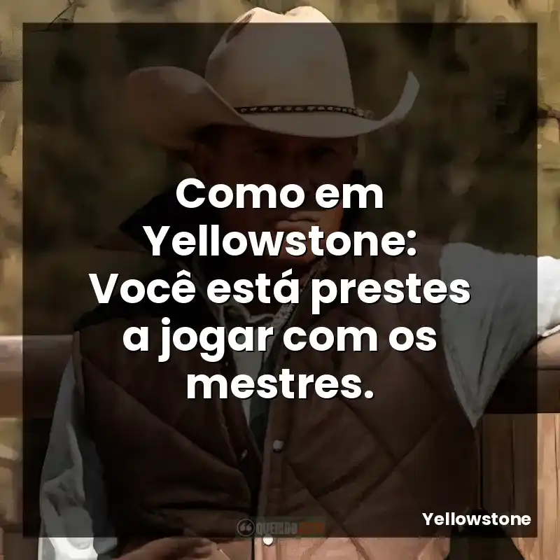 Como em Yellowstone: Você está prestes a jogar com os mestres.