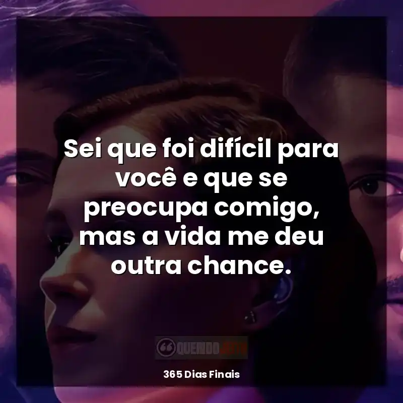 Frases de efeito do filme 365 Dias Finais: Sei que foi difícil para você e que se preocupa comigo, mas a vida me deu outra chance.