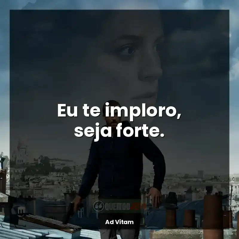 Eu te imploro, seja forte.