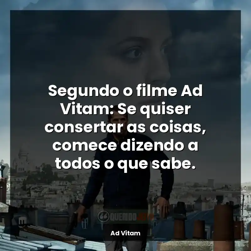 Segundo o filme Ad Vitam: Se quiser consertar as coisas, comece dizendo a todos o que sabe.