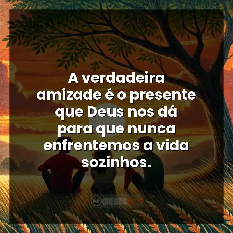 Amizade frases perfeitas: A verdadeira amizade é o presente que Deus nos dá para que nunca enfrentemos a vida sozinhos.