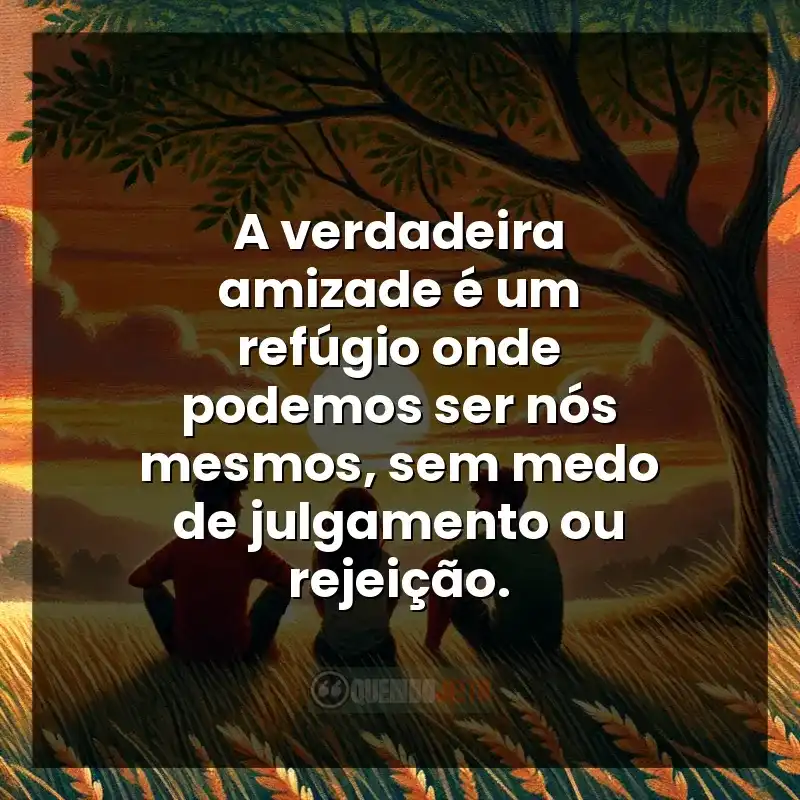 Citações de Amizade frases: A verdadeira amizade é um refúgio onde podemos ser nós mesmos, sem medo de julgamento ou rejeição.
