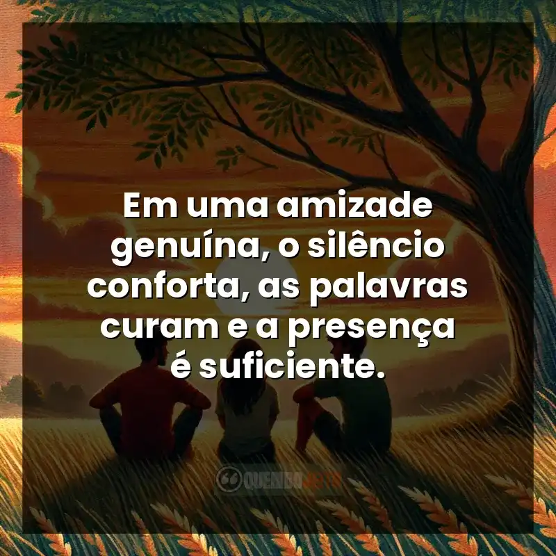 Frases de Amizade: Em uma amizade genuína, o silêncio conforta, as palavras curam e a presença é suficiente.