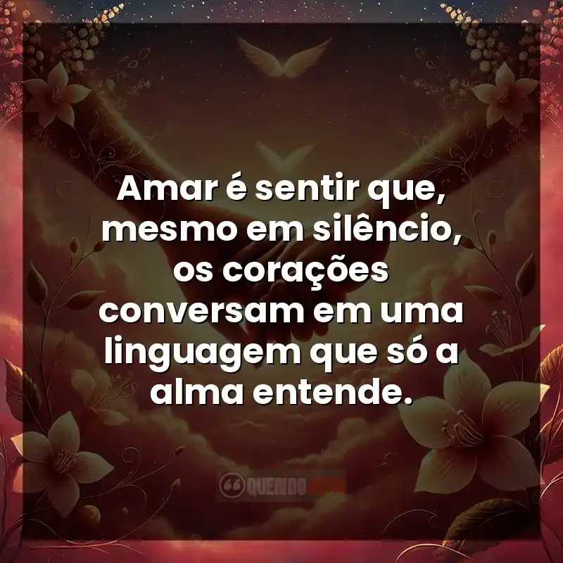 Amar é sentir que, mesmo em silêncio, os corações conversam em uma linguagem que só a alma entende.