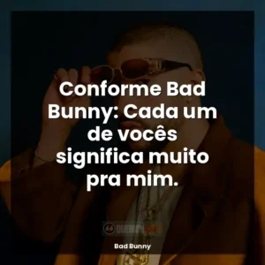 Conforme Bad Bunny: Cada um de vocês significa muito pra mim.
