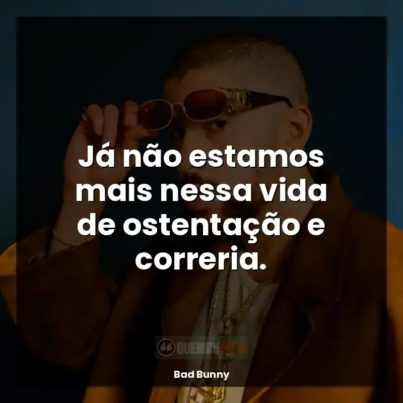 Frase final de musicas Bad Bunny: Já não estamos mais nessa vida de ostentação e correria.