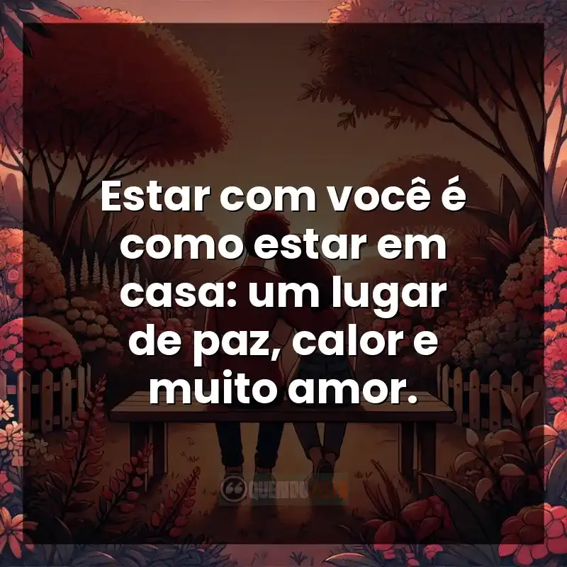 Melhores frases de Carinho: Estar com você é como estar em casa: um lugar de paz, calor e muito amor.