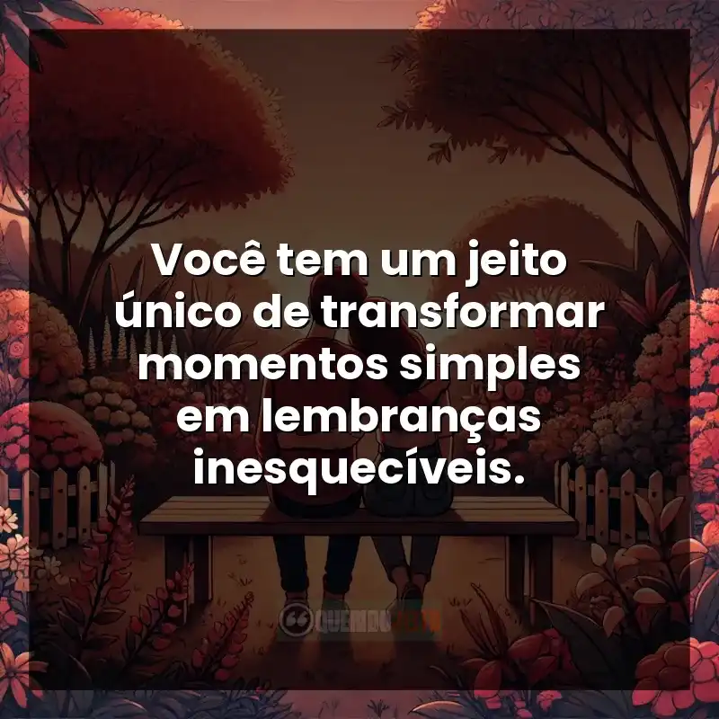 Frases marcantes de Carinho: Você tem um jeito único de transformar momentos simples em lembranças inesquecíveis.