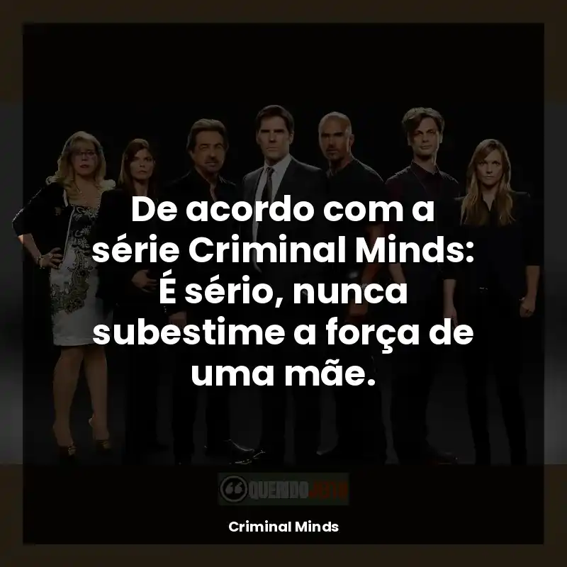De acordo com a série Criminal Minds: É sério, nunca subestime a força de uma mãe.