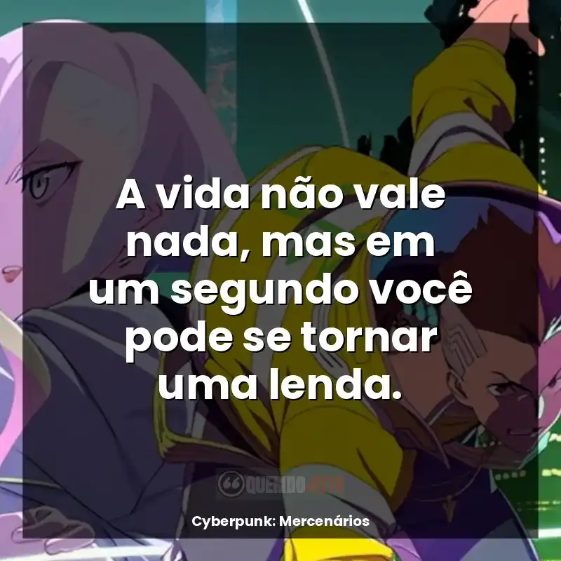 Frases de Cyberpunk: Mercenários série: A vida não vale nada, mas em um segundo você pode se tornar uma lenda.