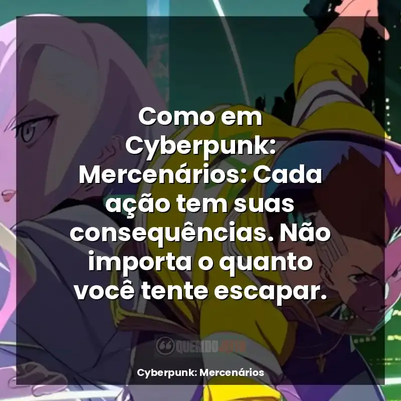 Cyberpunk: Mercenários frases da série: Como em Cyberpunk: Mercenários: Cada ação tem suas consequências. Não importa o quanto você tente escapar.