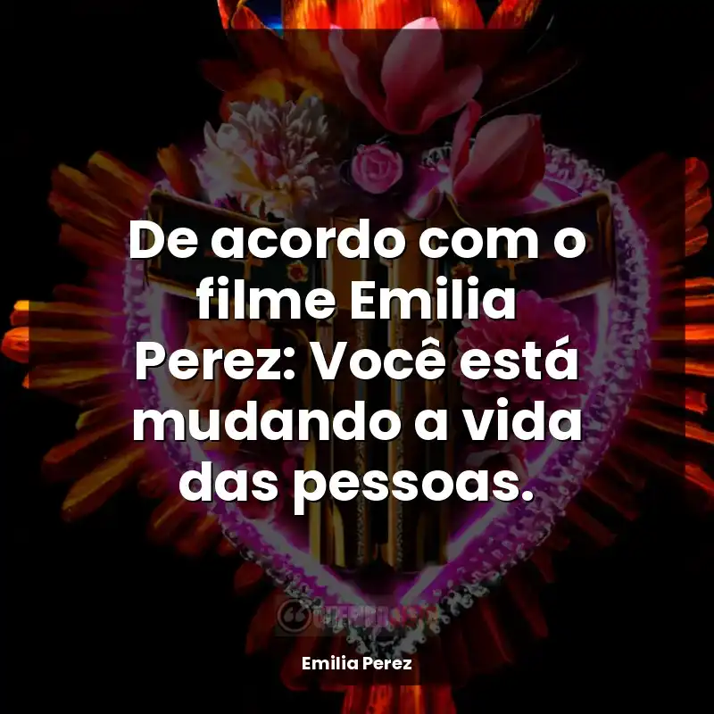 De acordo com o filme Emilia Perez: Você está mudando a vida das pessoas.