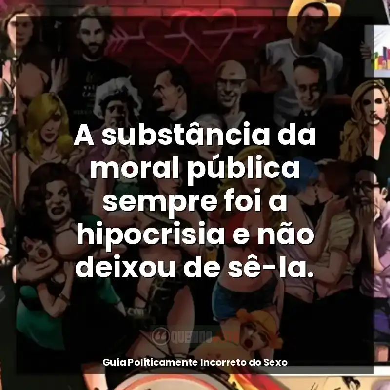 Frases Guia Politicamente Incorreto do Sexo livro: A substância da moral pública sempre foi a hipocrisia e não deixou de sê-la.