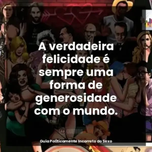 A verdadeira felicidade é sempre uma forma de generosidade com o mundo.