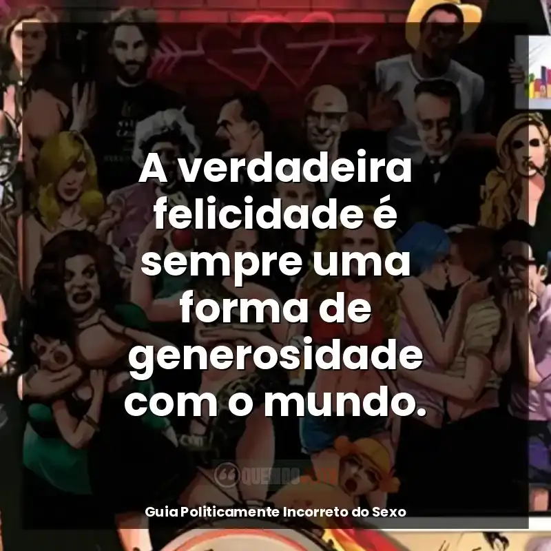 Frases de Guia Politicamente Incorreto do Sexo livro: A verdadeira felicidade é sempre uma forma de generosidade com o mundo.