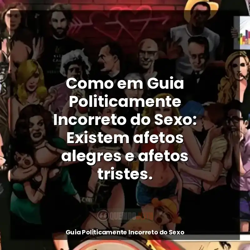 Guia Politicamente Incorreto do Sexo frases do livro: Como em Guia Politicamente Incorreto do Sexo: Existem afetos alegres e afetos tristes.