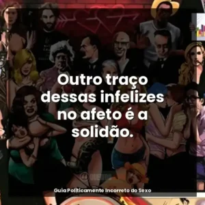 Outro traço dessas infelizes no afeto é a solidão.