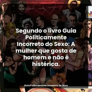 Segundo o livro Guia Politicamente Incorreto do Sexo: A mulher que gosta de homem e não é histérica.