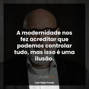 A modernidade nos fez acreditar que podemos controlar tudo, mas isso é uma ilusão.