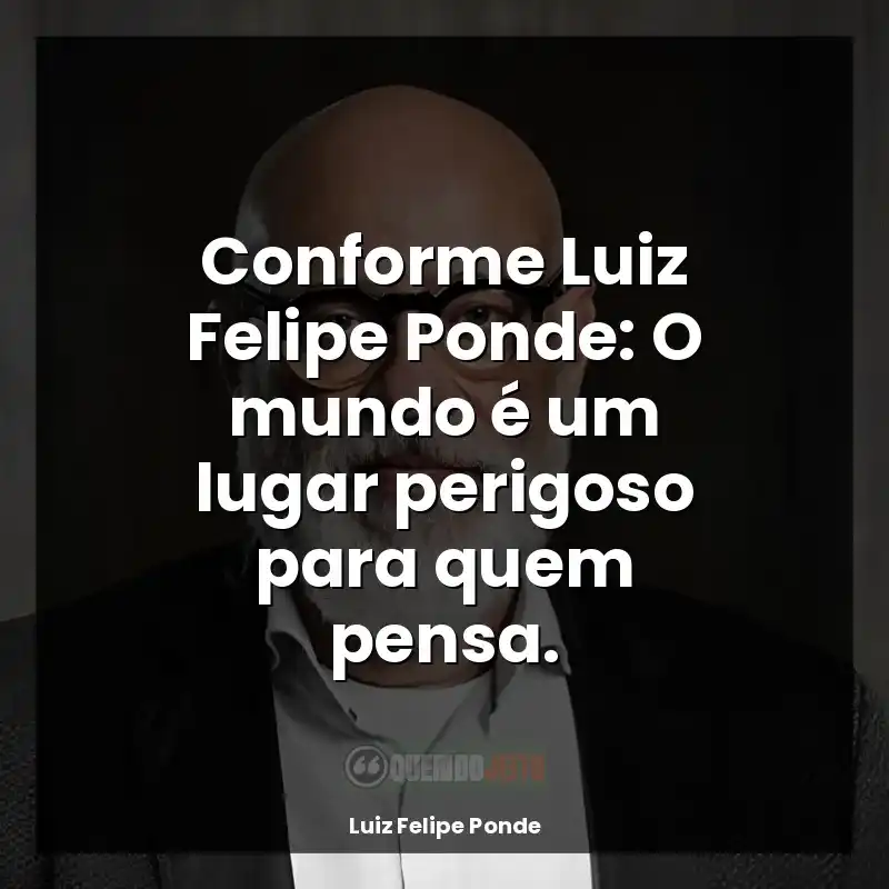 Luiz Felipe Ponde frases de autor: Conforme Luiz Felipe Ponde: O mundo é um lugar perigoso para quem pensa.