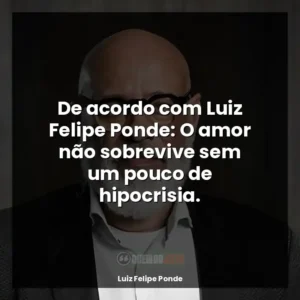 De acordo com Luiz Felipe Ponde: O amor não sobrevive sem um pouco de hipocrisia.