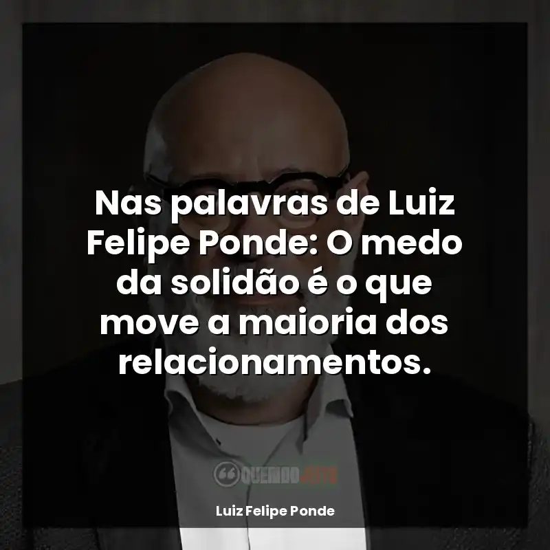 Frase final de autor Luiz Felipe Ponde: Nas palavras de Luiz Felipe Ponde: O medo da solidão é o que move a maioria dos relacionamentos.