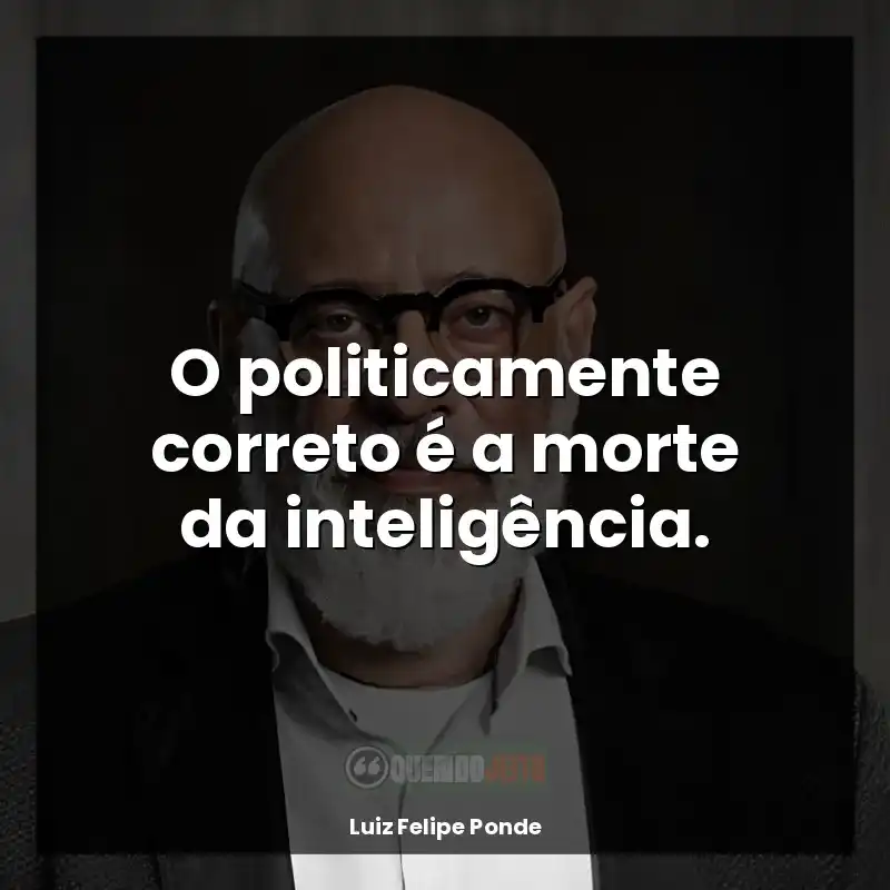 Frases de efeito de autor Luiz Felipe Ponde: O politicamente correto é a morte da inteligência.