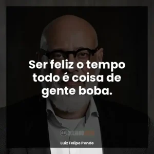 Ser feliz o tempo todo é coisa de gente boba.