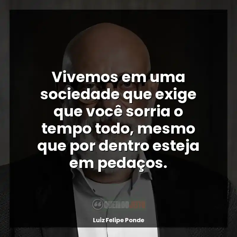 Frases de Luiz Felipe Ponde autor: Vivemos em uma sociedade que exige que você sorria o tempo todo, mesmo que por dentro esteja em pedaços.