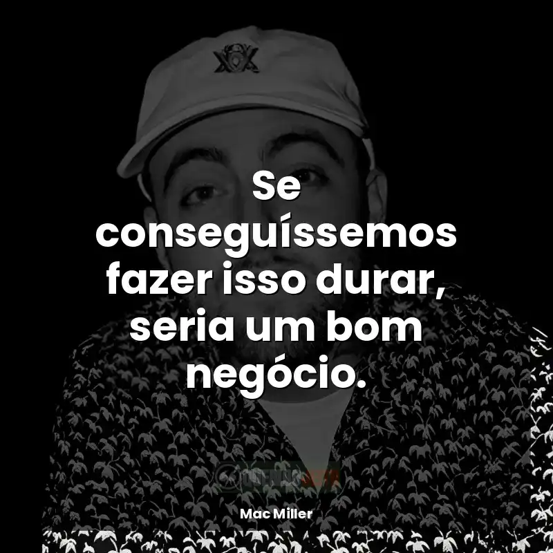Frases de efeito do rapper Mac Miller: Se conseguíssemos fazer isso durar, seria um bom negócio.