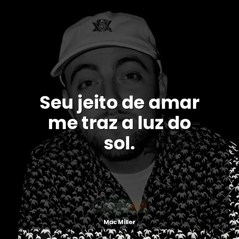 Frases do rapper Mac Miller: Seu jeito de amar me traz a luz do sol.