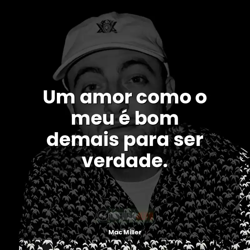 Frases Mac Miller rapper: Um amor como o meu é bom demais para ser verdade.