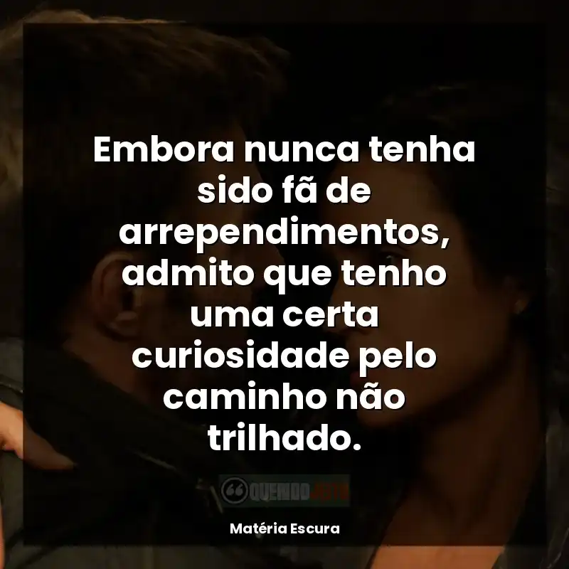 Frases de Matéria Escura série: Embora nunca tenha sido fã de arrependimentos, admito que tenho uma certa curiosidade pelo caminho não trilhado.