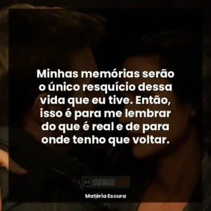 Minhas memórias serão o único resquício dessa vida que eu tive. Então, isso é para me lembrar do que é real e de para onde tenho que voltar.