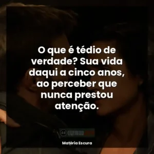 O que é tédio de verdade? Sua vida daqui a cinco anos, ao perceber que nunca prestou atenção.