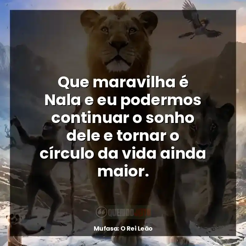Que maravilha é Nala e eu podermos continuar o sonho dele e tornar o círculo da vida ainda maior.