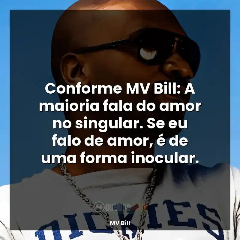 Conforme MV Bill: A maioria fala do amor no singular. Se eu falo de amor, é de uma forma inocular.