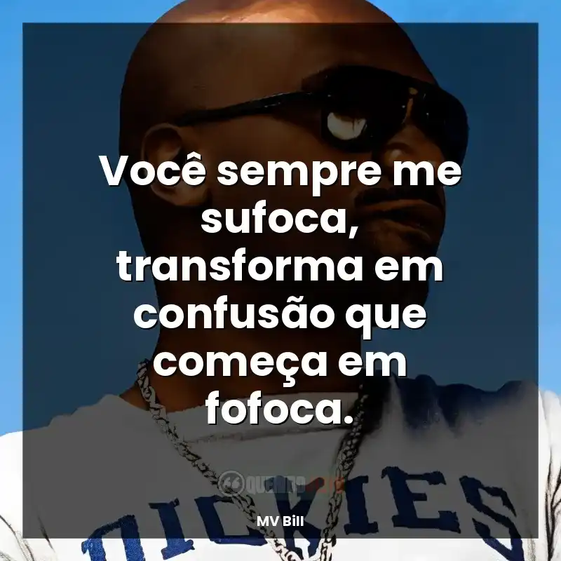 Você sempre me sufoca, transforma em confusão que começa em fofoca.