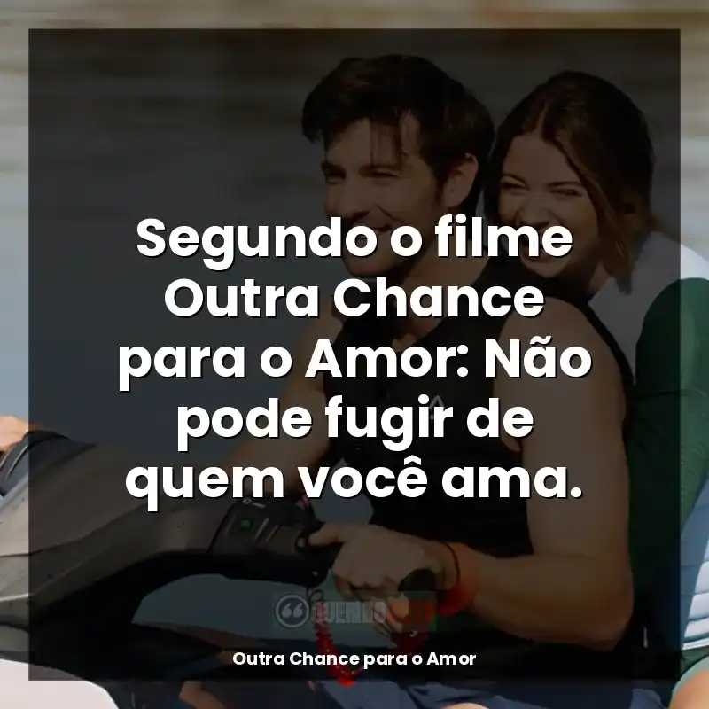 Segundo o filme Outra Chance para o Amor: Não pode fugir de quem você ama.
