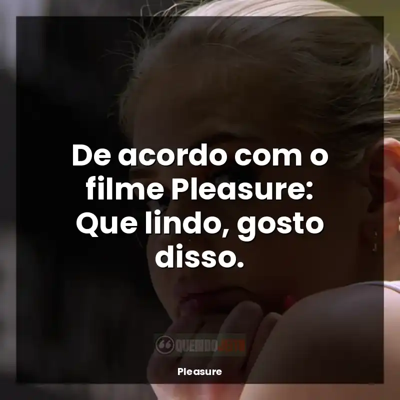 De acordo com o filme Pleasure: Que lindo, gosto disso.