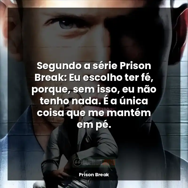 Segundo a série Prison Break: Eu escolho ter fé, porque, sem isso, eu não tenho nada. É a única coisa que me mantém em pé.
