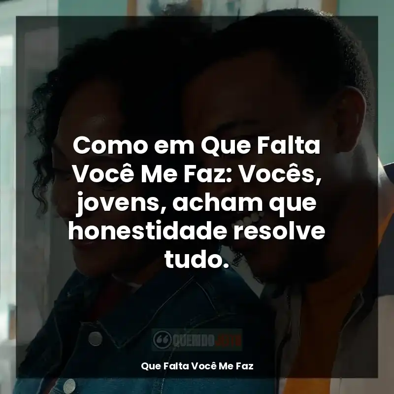 Como em Que Falta Você Me Faz: Vocês, jovens, acham que honestidade resolve tudo.